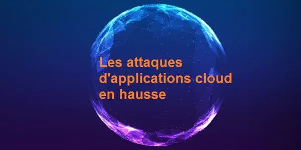 Augmentation spectaculaire de 65% des attaques d&rsquo;applications cloud