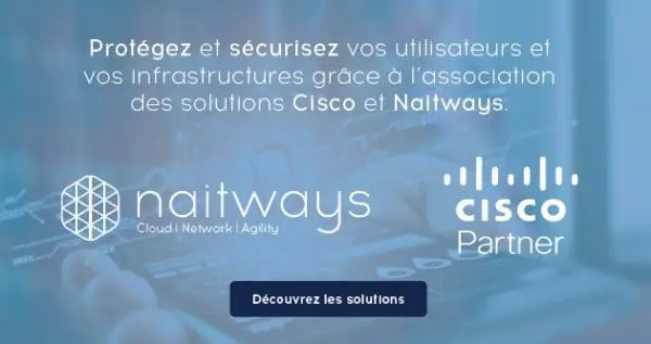 Protégez et sécurisez vos utilisateurs et vos infrastructures grâce à l&rsquo;association des solutions Cisco et Naitways
