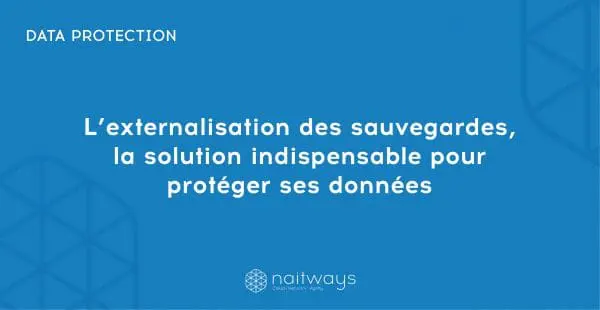 L’externalisation des sauvegardes, la solution indispensable pour protéger ses données