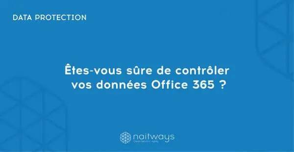 Êtes-vous sûre de contrôler vos données Office 365 ?