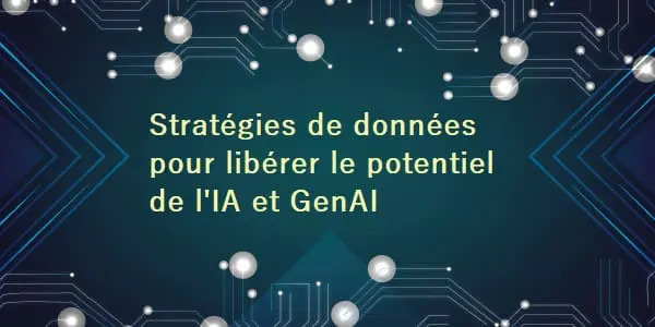 Des stratégies de données solides pour libérer le potentiel de l’IA et GenAI