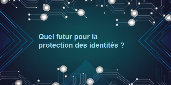 Les 7 tendances du futur de la Protection des Identités