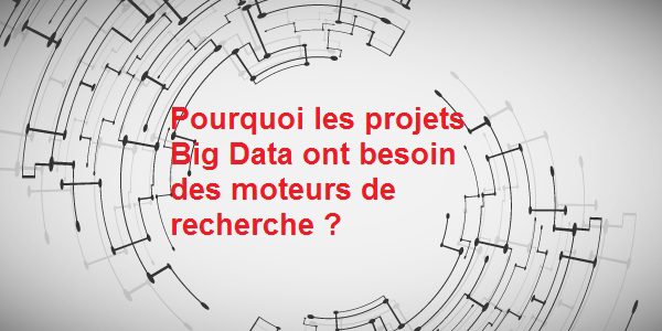 Pourquoi les projets Big Data ont besoin des moteurs de recherche ?