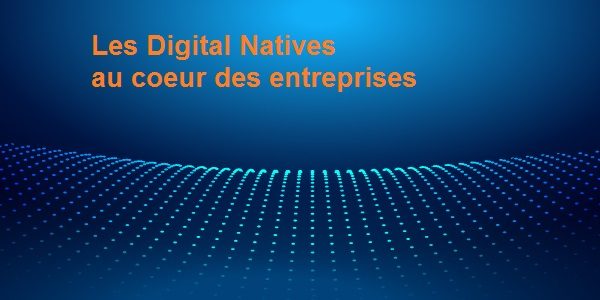 Les Digital Natives au cœur des stratégies des entreprises