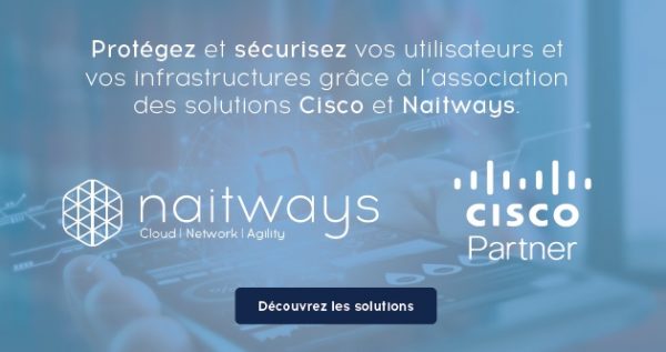 Protégez et sécurisez vos utilisateurs et vos infrastructures grâce à l’association des solutions Cisco et Naitways