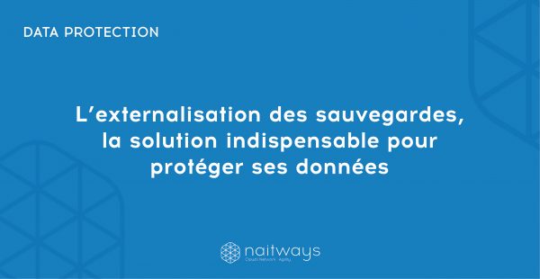 L’externalisation des sauvegardes, la solution indispensable pour protéger ses données